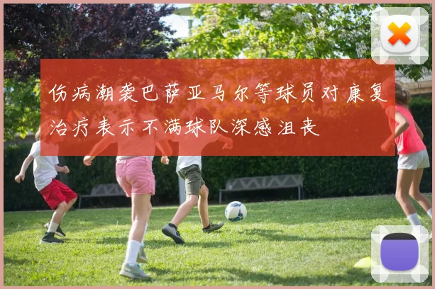 伤病潮袭巴萨亚马尔等球员对康复治疗表示不满球队深感沮丧