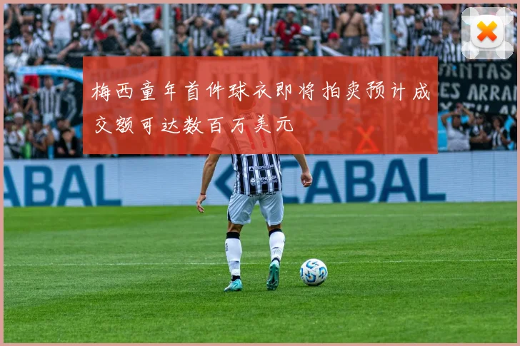 梅西童年首件球衣即将拍卖预计成交额可达数百万美元