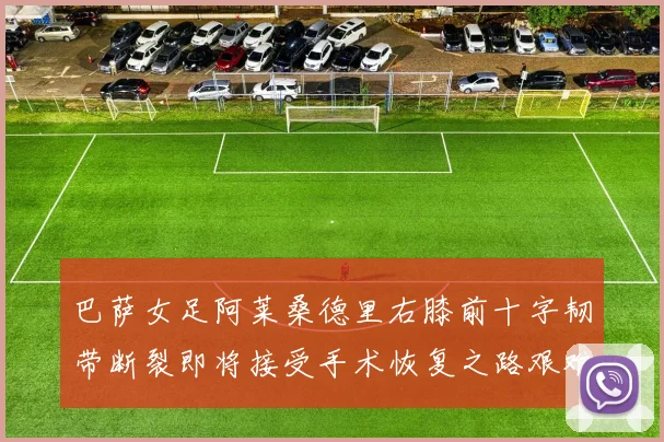 巴萨女足阿莱桑德里右膝前十字韧带断裂即将接受手术恢复之路艰难