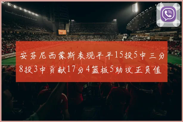安芬尼西蒙斯表现平平15投5中三分8投3中贡献17分4篮板5助攻正负值12