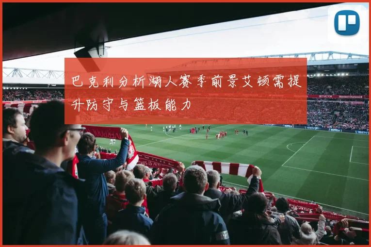 巴克利分析湖人赛季前景艾顿需提升防守与篮板能力