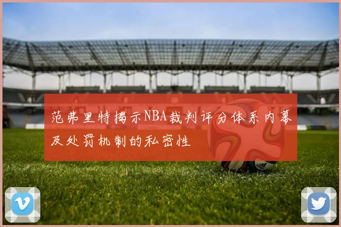 范弗里特揭示NBA裁判评分体系内幕及处罚机制的私密性