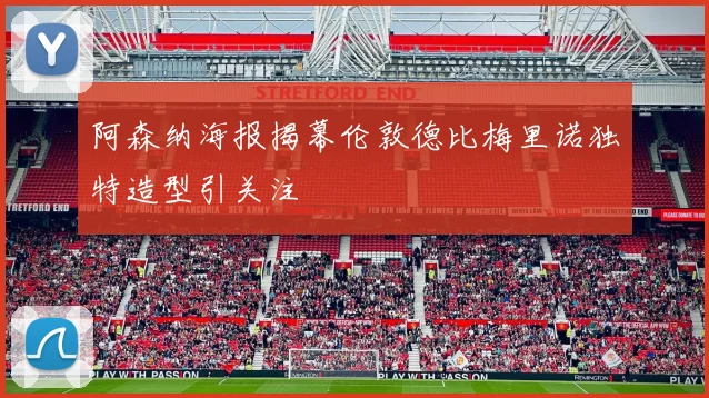 阿森纳海报揭幕伦敦德比梅里诺独特造型引关注