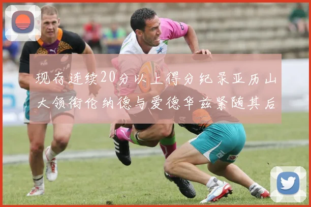 现存连续20分以上得分纪录亚历山大领衔伦纳德与爱德华兹紧随其后