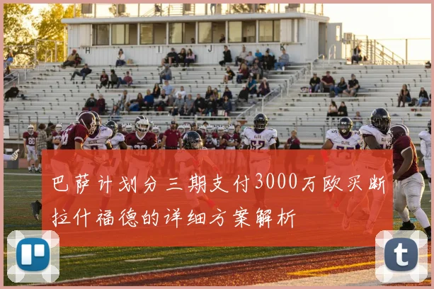 巴萨计划分三期支付3000万欧买断拉什福德的详细方案解析