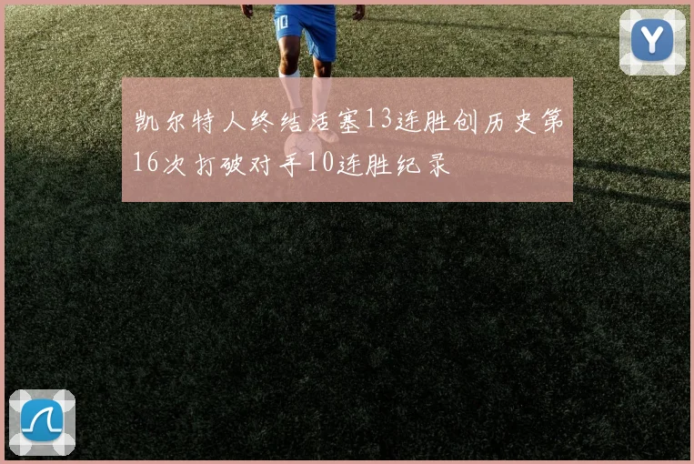 凯尔特人终结活塞13连胜创历史第16次打破对手10连胜纪录