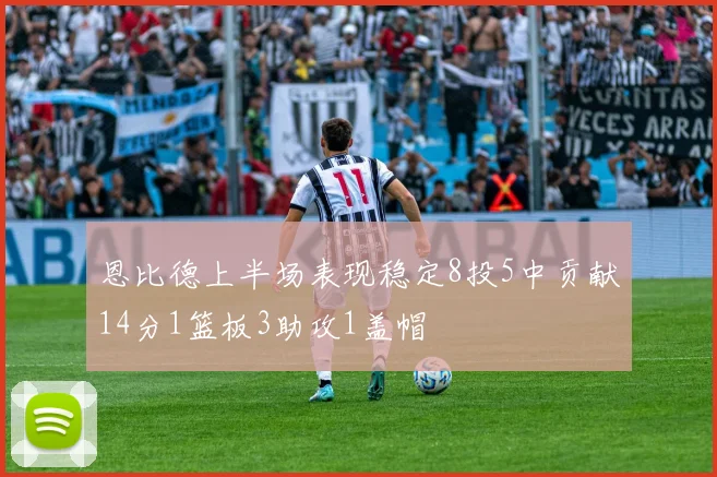 恩比德上半场表现稳定8投5中贡献14分1篮板3助攻1盖帽