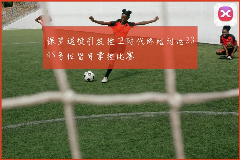 保罗退役引发控卫时代终结讨论2345号位皆可掌控比赛