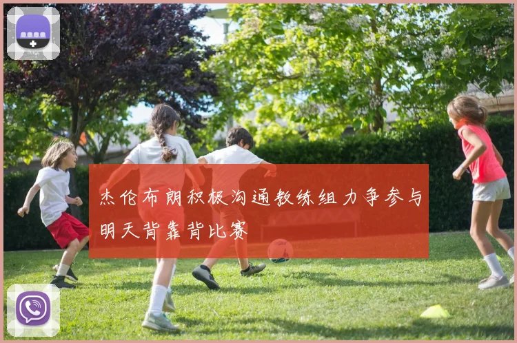 杰伦布朗积极沟通教练组力争参与明天背靠背比赛