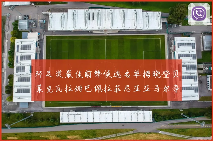 环足奖最佳前锋候选名单揭晓登贝莱克瓦拉姆巴佩拉菲尼亚亚马尔争夺荣耀
