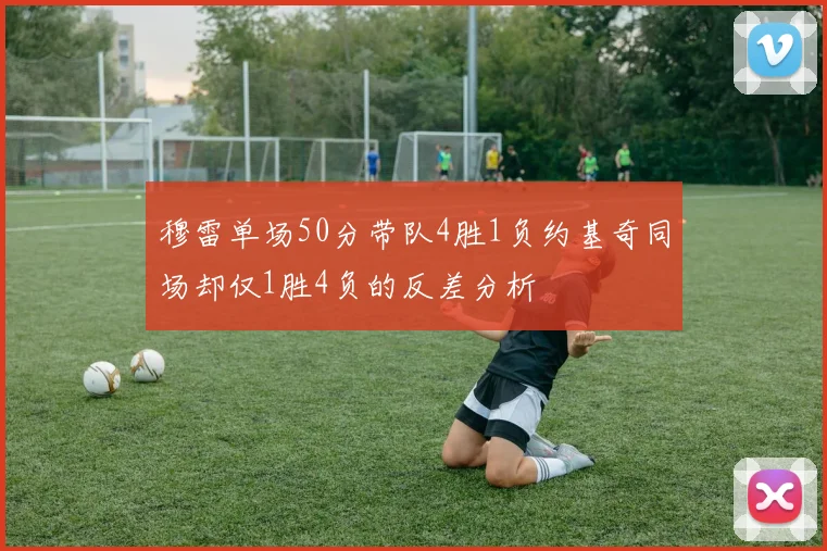 穆雷单场50分带队4胜1负约基奇同场却仅1胜4负的反差分析