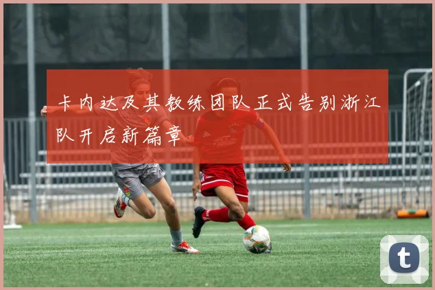 卡内达及其教练团队正式告别浙江队开启新篇章